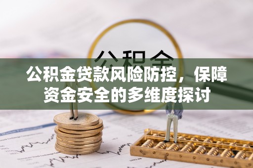 湖州公积金贷款风险防控，保障资金安全的多维度探讨