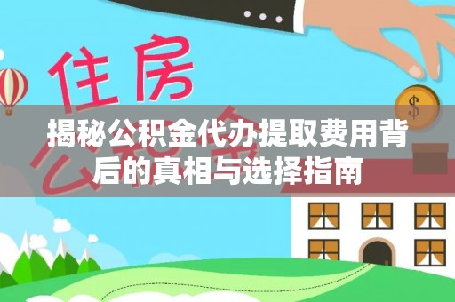 湖州揭秘公积金代办提取费用背后的真相与选择指南