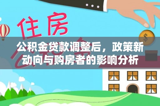 湖州公积金贷款调整后，政策新动向与购房者的影响分析