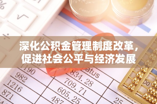 湖州深化公积金管理制度改革，促进社会公平与经济发展