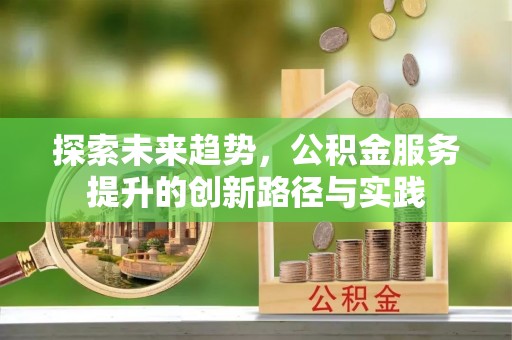 湖州探索未来趋势，公积金服务提升的创新路径与实践