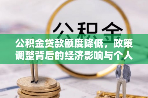 湖州公积金贷款额度降低，政策调整背后的经济影响与个人应对策略