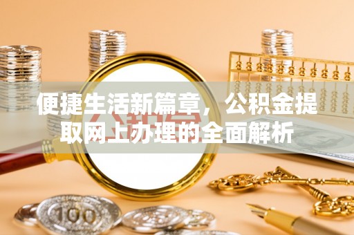 湖州便捷生活新篇章，公积金提取网上办理的全面解析