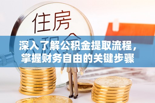湖州深入了解公积金提取流程，掌握财务自由的关键步骤