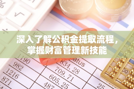 湖州深入了解公积金提取流程，掌握财富管理新技能
