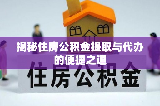 湖州揭秘住房公积金提取与代办的便捷之道
