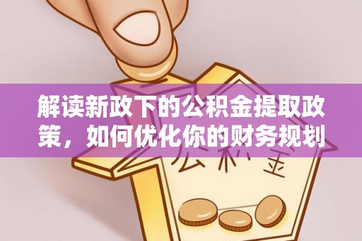 湖州解读新政下的公积金提取政策，如何优化你的财务规划