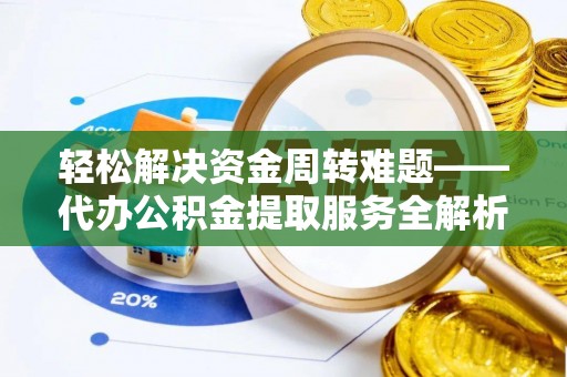 湖州轻松解决资金周转难题——代办公积金提取服务全解析