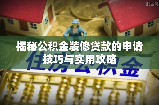 湖州揭秘公积金装修贷款的申请技巧与实用攻略