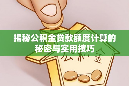 湖州揭秘公积金贷款额度计算的秘密与实用技巧