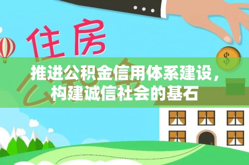 湖州推进公积金信用体系建设，构建诚信社会的基石
