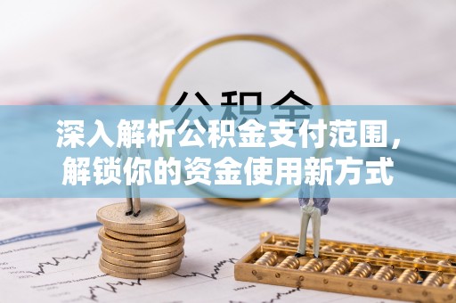 湖州深入解析公积金支付范围，解锁你的资金使用新方式