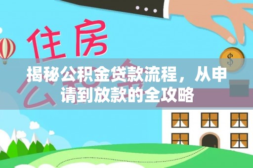湖州揭秘公积金贷款流程，从申请到放款的全攻略