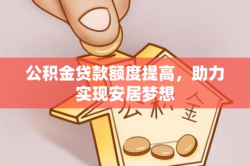湖州公积金贷款额度提高，助力实现安居梦想