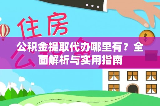 湖州公积金提取代办哪里有？全面解析与实用指南
