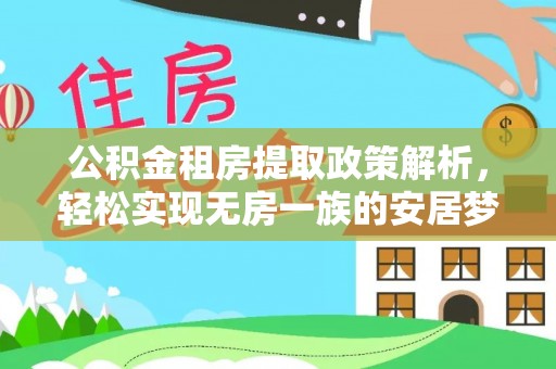湖州公积金租房提取政策解析，轻松实现无房一族的安居梦想