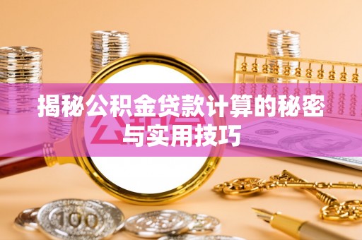 湖州揭秘公积金贷款计算的秘密与实用技巧