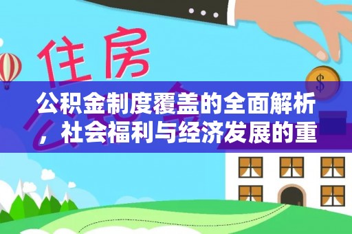 湖州公积金制度覆盖的全面解析，社会福利与经济发展的重要纽带