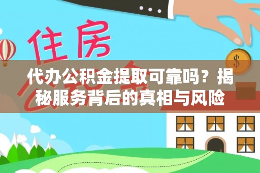 湖州代办公积金提取可靠吗？揭秘服务背后的真相与风险