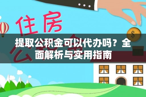 湖州提取公积金可以代办吗？全面解析与实用指南