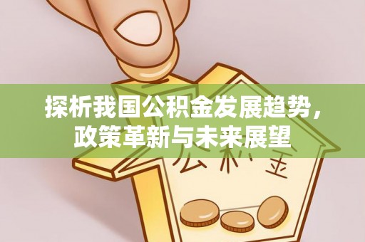 湖州探析我国公积金发展趋势，政策革新与未来展望