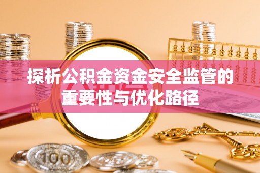 湖州探析公积金资金安全监管的重要性与优化路径