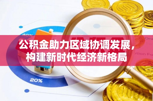 湖州公积金助力区域协调发展，构建新时代经济新格局