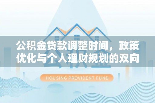 湖州公积金贷款调整时间，政策优化与个人理财规划的双向考量