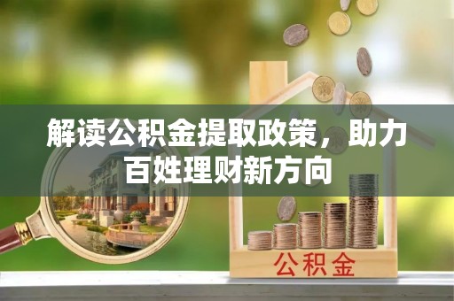 湖州解读公积金提取政策，助力百姓理财新方向