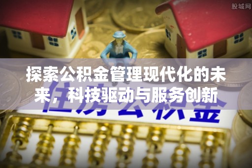 湖州探索公积金管理现代化的未来，科技驱动与服务创新