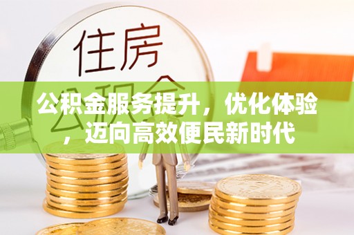 湖州公积金服务提升，优化体验，迈向高效便民新时代