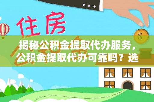 湖州揭秘公积金提取代办服务，公积金提取代办可靠吗？选择需谨慎