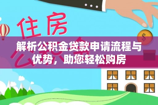 湖州解析公积金贷款申请流程与优势，助您轻松购房