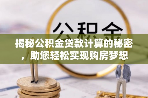 湖州揭秘公积金贷款计算的秘密，助您轻松实现购房梦想