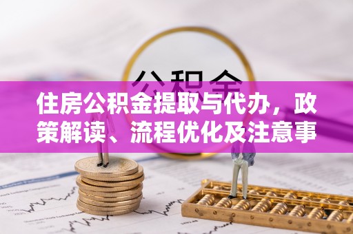 湖州住房公积金提取与代办，政策解读、流程优化及注意事项