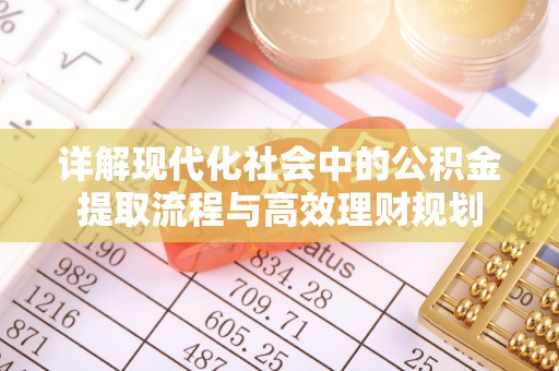 湖州详解现代化社会中的公积金提取流程与高效理财规划