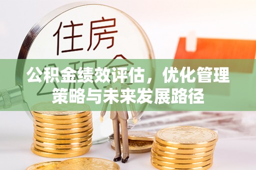 湖州公积金绩效评估，优化管理策略与未来发展路径