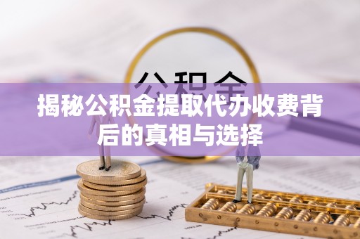 湖州揭秘公积金提取代办收费背后的真相与选择