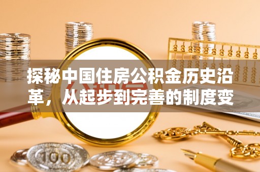 湖州探秘中国住房公积金历史沿革，从起步到完善的制度变迁