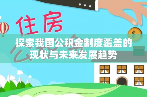 湖州探索我国公积金制度覆盖的现状与未来发展趋势