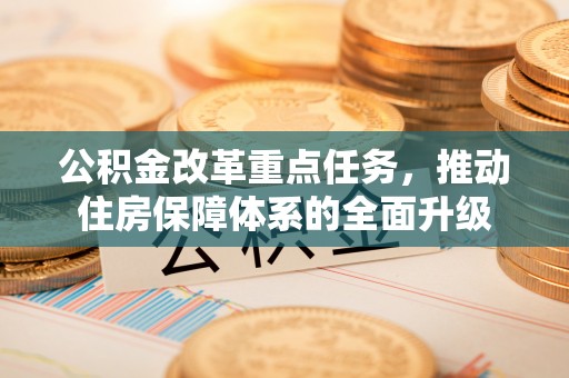 湖州公积金改革重点任务，推动住房保障体系的全面升级