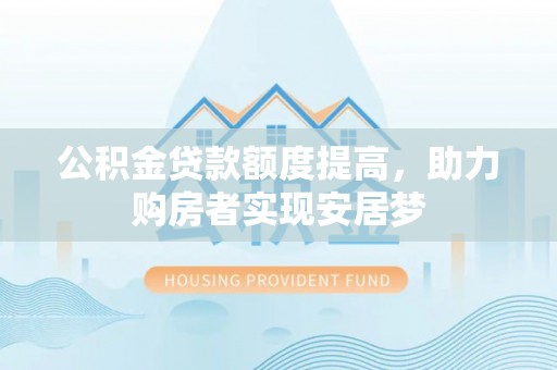 湖州公积金贷款额度提高，助力购房者实现安居梦