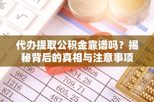 湖州代办提取公积金靠谱吗？揭秘背后的真相与注意事项