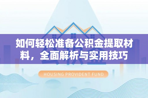 湖州如何轻松准备公积金提取材料，全面解析与实用技巧