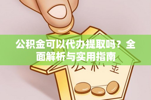 湖州公积金可以代办提取吗？全面解析与实用指南