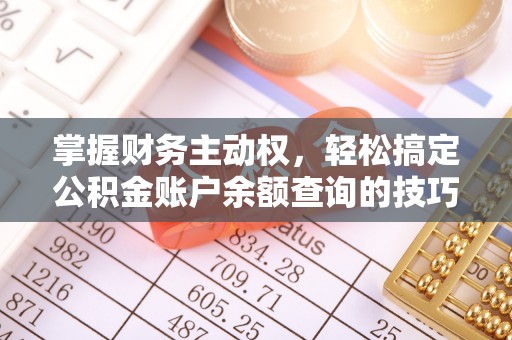 湖州掌握财务主动权，轻松搞定公积金账户余额查询的技巧与方法