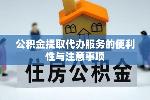 湖州公积金提取代办服务的便利性与注意事项