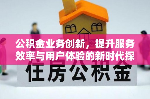 湖州公积金业务创新，提升服务效率与用户体验的新时代探索