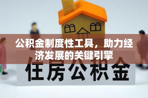 湖州公积金制度性工具，助力经济发展的关键引擎