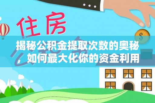 湖州揭秘公积金提取次数的奥秘，如何最大化你的资金利用？
